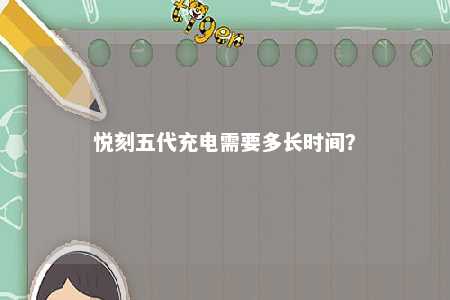 悦刻五代充电需要多长时间？ 